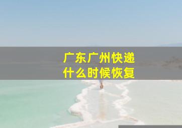 广东广州快递什么时候恢复