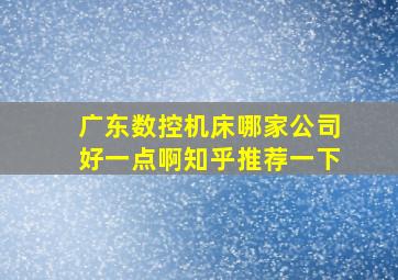 广东数控机床哪家公司好一点啊知乎推荐一下