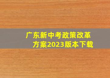 广东新中考政策改革方案2023版本下载