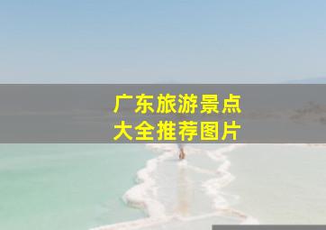 广东旅游景点大全推荐图片