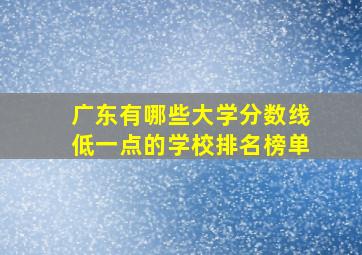 广东有哪些大学分数线低一点的学校排名榜单