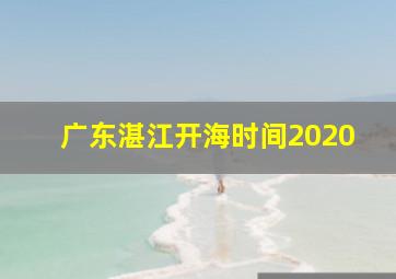 广东湛江开海时间2020