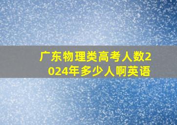 广东物理类高考人数2024年多少人啊英语