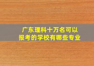 广东理科十万名可以报考的学校有哪些专业