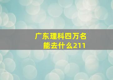 广东理科四万名能去什么211