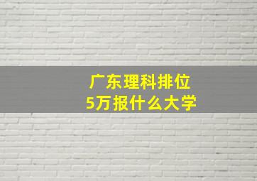 广东理科排位5万报什么大学