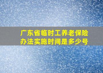 广东省临时工养老保险办法实施时间是多少号