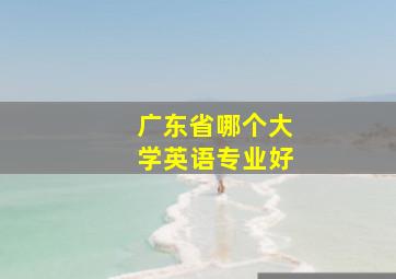 广东省哪个大学英语专业好