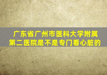 广东省广州市医科大学附属第二医院是不是专门看心脏的