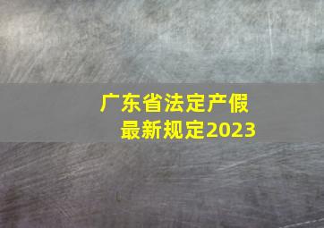 广东省法定产假最新规定2023