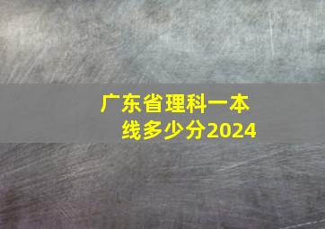 广东省理科一本线多少分2024