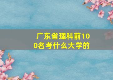 广东省理科前100名考什么大学的