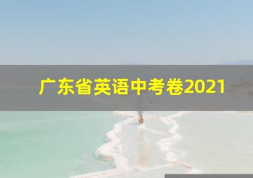 广东省英语中考卷2021