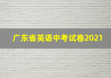 广东省英语中考试卷2021