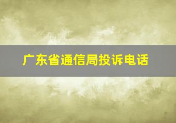 广东省通信局投诉电话