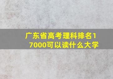 广东省高考理科排名17000可以读什么大学