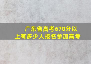 广东省高考670分以上有多少人报名参加高考