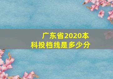 广东省2020本科投档线是多少分