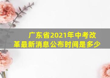 广东省2021年中考改革最新消息公布时间是多少