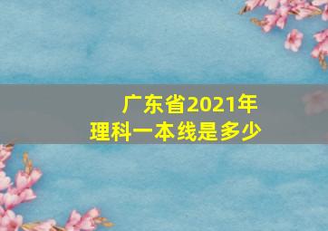 广东省2021年理科一本线是多少