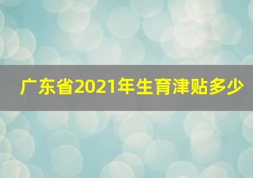 广东省2021年生育津贴多少