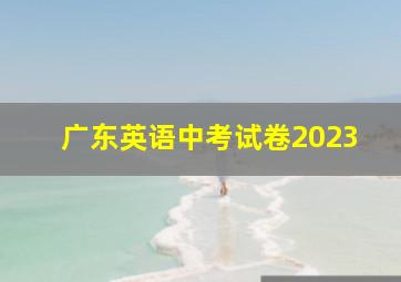 广东英语中考试卷2023