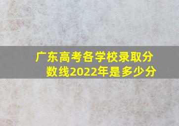 广东高考各学校录取分数线2022年是多少分