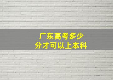 广东高考多少分才可以上本科