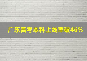 广东高考本科上线率破46%