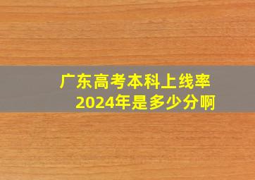 广东高考本科上线率2024年是多少分啊