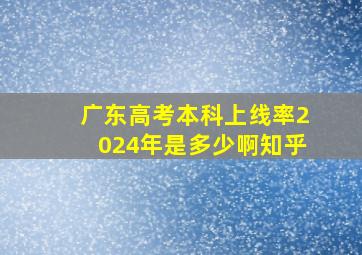 广东高考本科上线率2024年是多少啊知乎