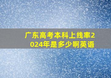 广东高考本科上线率2024年是多少啊英语