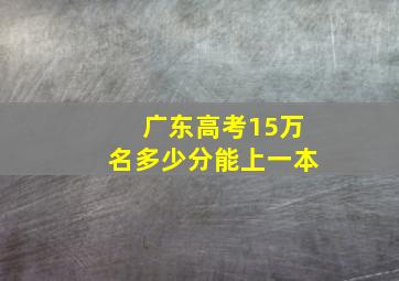 广东高考15万名多少分能上一本