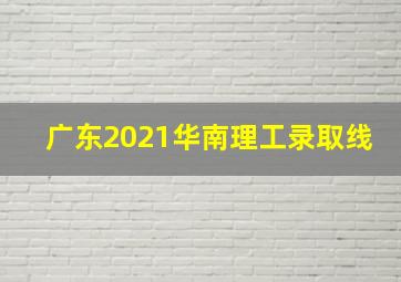 广东2021华南理工录取线