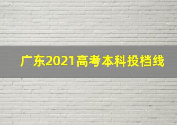 广东2021高考本科投档线