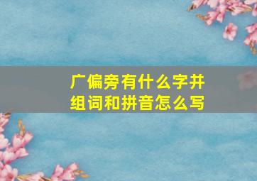 广偏旁有什么字并组词和拼音怎么写