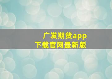 广发期货app下载官网最新版