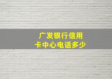 广发银行信用卡中心电话多少