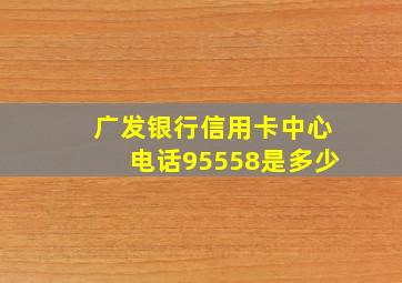 广发银行信用卡中心电话95558是多少