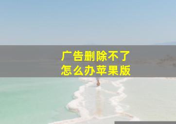 广告删除不了怎么办苹果版