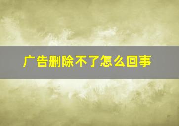 广告删除不了怎么回事