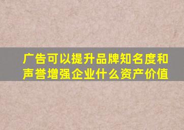 广告可以提升品牌知名度和声誉增强企业什么资产价值