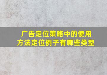 广告定位策略中的使用方法定位例子有哪些类型