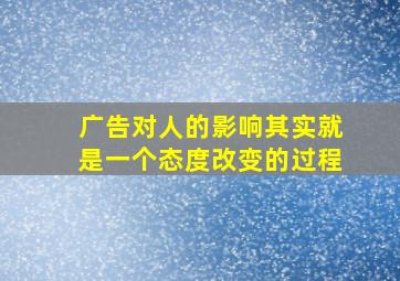 广告对人的影响其实就是一个态度改变的过程