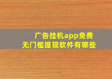 广告挂机app免费无门槛提现软件有哪些