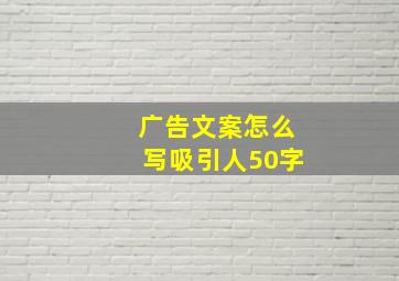 广告文案怎么写吸引人50字