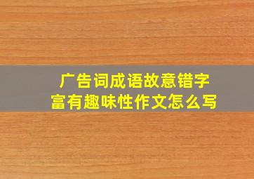 广告词成语故意错字富有趣味性作文怎么写