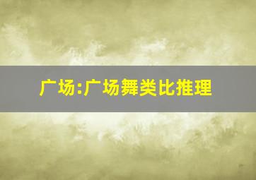 广场:广场舞类比推理