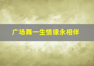 广场舞一生情缘永相伴