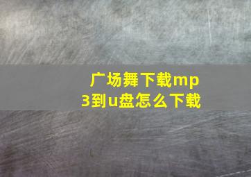 广场舞下载mp3到u盘怎么下载